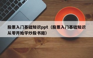 股票入门基础知识ppt（股票入门基础知识从零开始学炒股书籍）