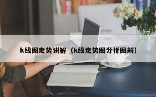 k线图走势讲解（k线走势图分析图解）