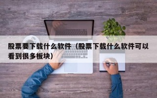 股票要下载什么软件（股票下载什么软件可以看到很多板块）