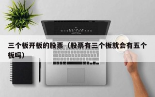 三个板开板的股票（股票有三个板就会有五个板吗）