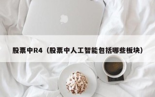 股票中R4（股票中人工智能包括哪些板块）