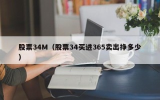 股票34M（股票34买进365卖出挣多少）