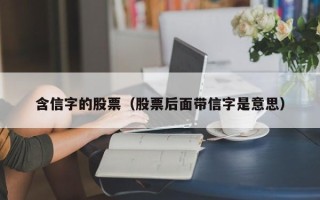 含信字的股票（股票后面带信字是意思）