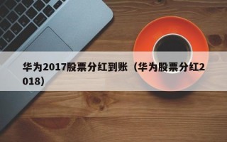 华为2017股票分红到账（华为股票分红2018）