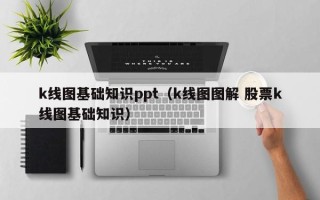 k线图基础知识ppt（k线图图解 股票k线图基础知识）