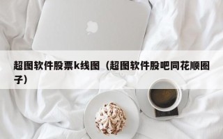 超图软件股票k线图（超图软件股吧同花顺圈子）