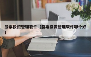 股票投资管理软件（股票投资管理软件哪个好）