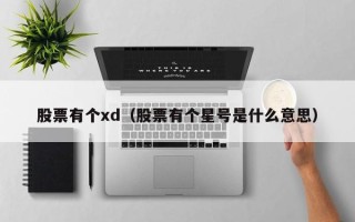 股票有个xd（股票有个星号是什么意思）