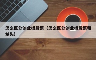 怎么区分创业板股票（怎么区分创业板股票和龙头）