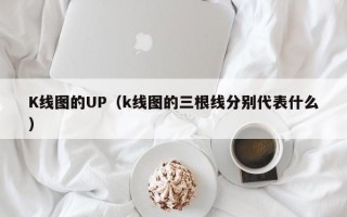 K线图的UP（k线图的三根线分别代表什么）