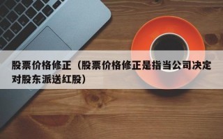 股票价格修正（股票价格修正是指当公司决定对股东派送红股）