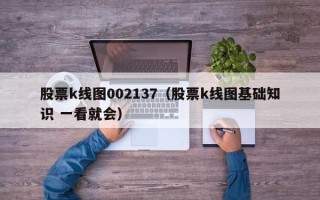 股票k线图002137（股票k线图基础知识 一看就会）