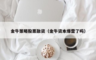 金牛策略股票融资（金牛资本爆雷了吗）