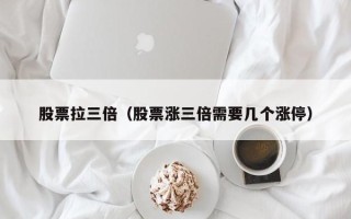 股票拉三倍（股票涨三倍需要几个涨停）