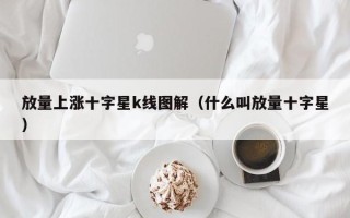 放量上涨十字星k线图解（什么叫放量十字星）