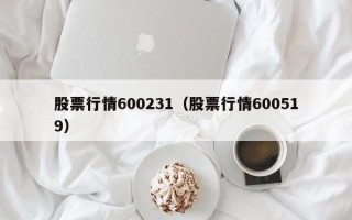 股票行情600231（股票行情600519）