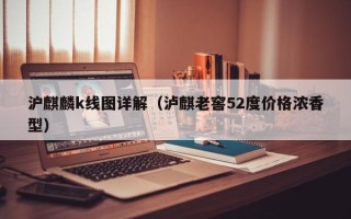 沪麒麟k线图详解（泸麒老窖52度价格浓香型）