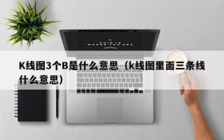 K线图3个B是什么意思（k线图里面三条线什么意思）