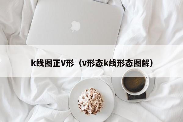 k线图正V形（v形态k线形态图解）-第1张图片-股票学习网