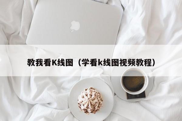 教我看K线图（学看k线图视频教程）-第1张图片-股票学习网