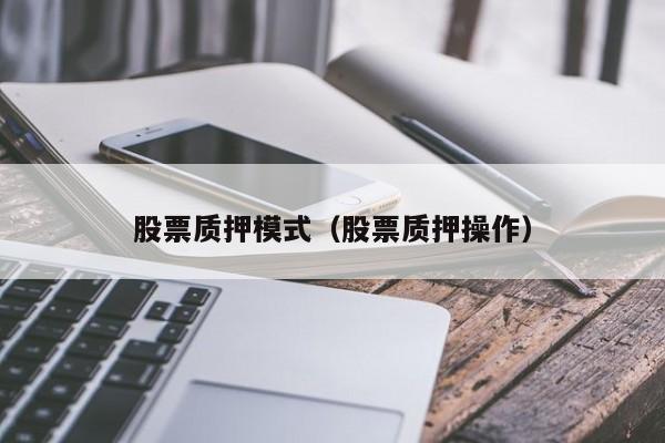 股票质押模式（股票质押操作）-第1张图片-股票学习网