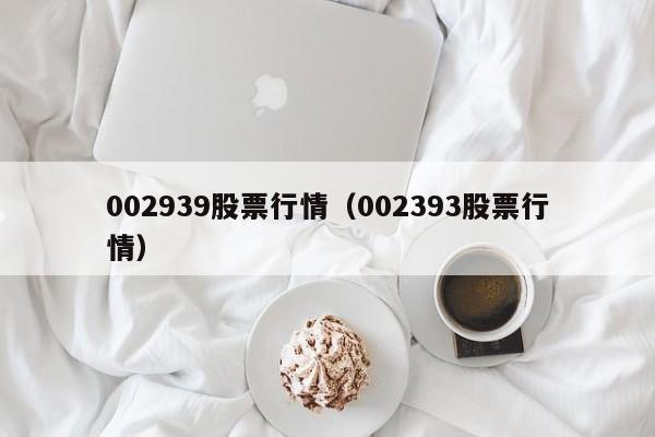 002939股票行情（002393股票行情）-第1张图片-股票学习网