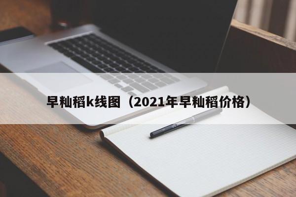 早籼稻k线图（2021年早籼稻价格）-第1张图片-股票学习网