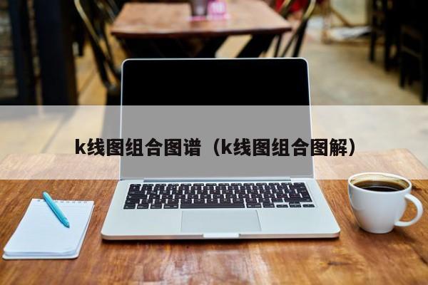 k线图组合图谱（k线图组合图解）-第1张图片-股票学习网