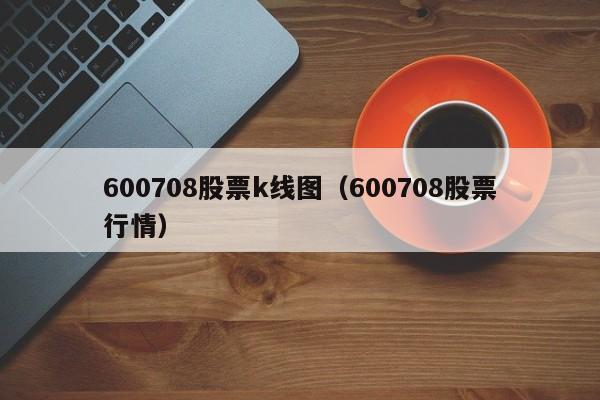 600708股票k线图（600708股票行情）-第1张图片-股票学习网