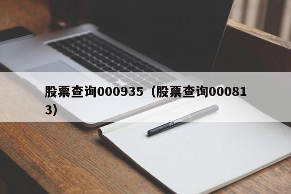 股票查询000935（股票查询000813）-第1张图片-股票学习网