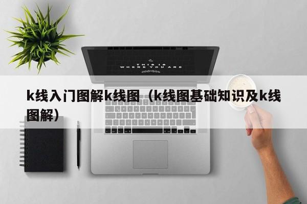 k线入门图解k线图（k线图基础知识及k线图解）-第1张图片-股票学习网