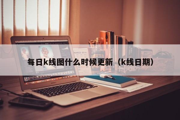 每日k线图什么时候更新（k线日期）-第1张图片-股票学习网