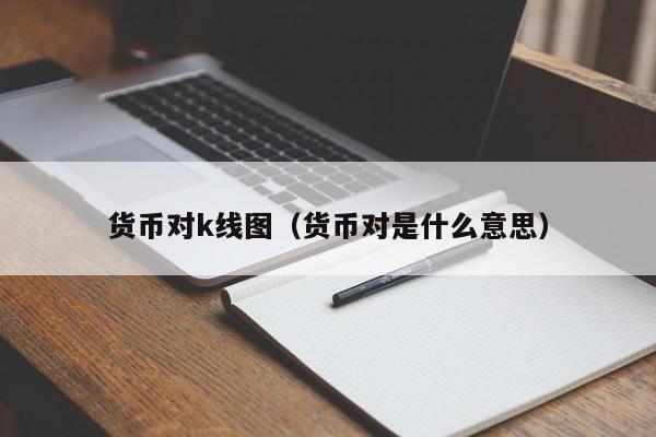 货币对k线图（货币对是什么意思）-第1张图片-股票学习网