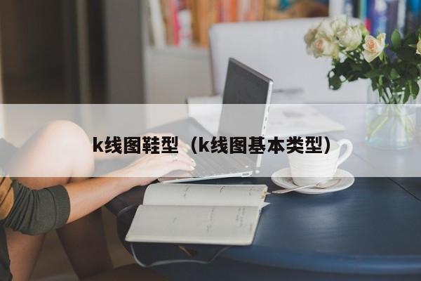 k线图鞋型（k线图基本类型）-第1张图片-股票学习网