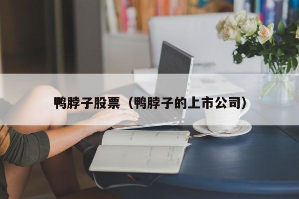 鸭脖子股票（鸭脖子的上市公司）-第1张图片-股票学习网