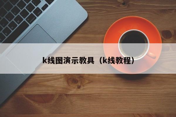 k线图演示教具（k线教程）-第1张图片-股票学习网