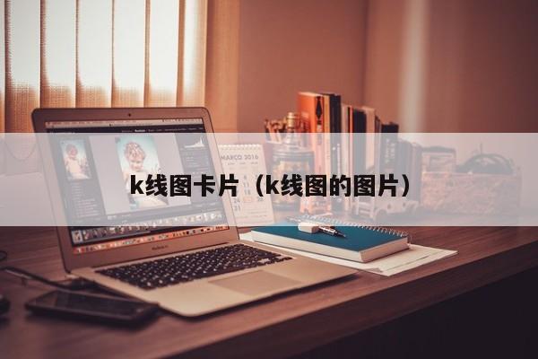 k线图卡片（k线图的图片）-第1张图片-股票学习网