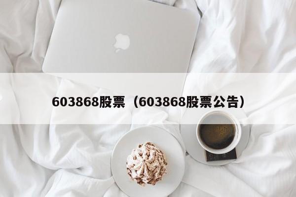 603868股票（603868股票公告）-第1张图片-股票学习网