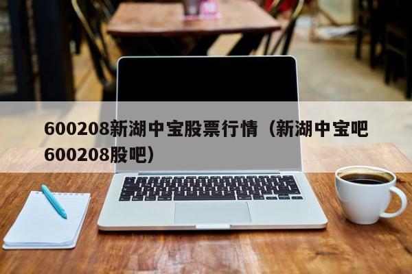 600208新湖中宝股票行情（新湖中宝吧600208股吧）-第1张图片-股票学习网