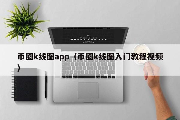 币圈k线图app（币圈k线图入门教程视频）-第1张图片-股票学习网