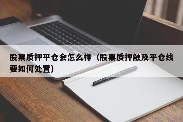 股票质押平仓会怎么样（股票质押触及平仓线要如何处置）-第1张图片-股票学习网