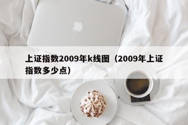 上证指数2009年k线图（2009年上证指数多少点）-第1张图片-股票学习网