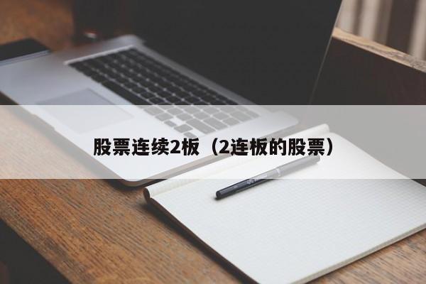 股票连续2板（2连板的股票）-第1张图片-股票学习网