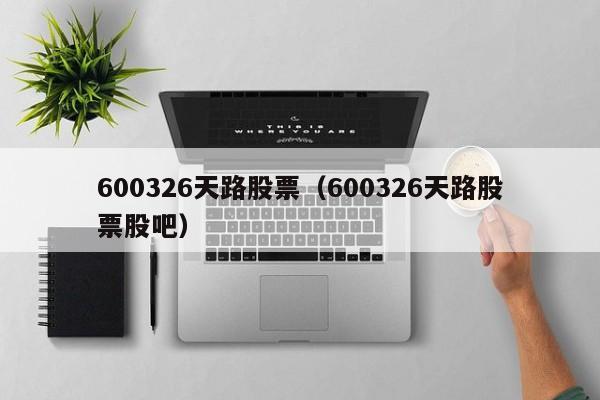 600326天路股票（600326天路股票股吧）-第1张图片-股票学习网