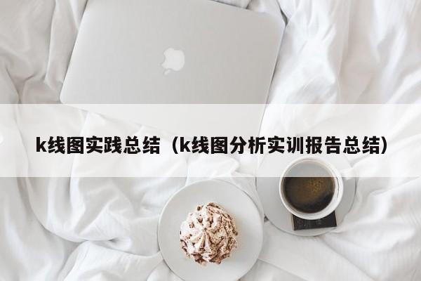 k线图实践总结（k线图分析实训报告总结）-第1张图片-股票学习网