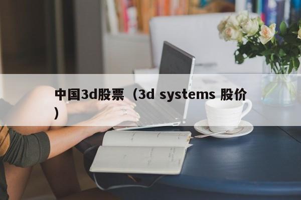 中国3d股票（3d systems 股价）-第1张图片-股票学习网