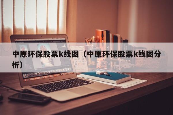 中原环保股票k线图（中原环保股票k线图分析）-第1张图片-股票学习网