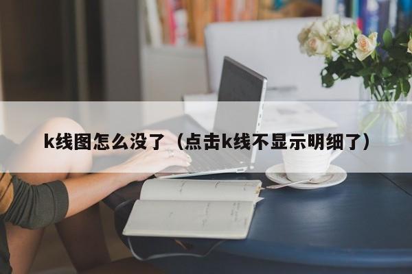 k线图怎么没了（点击k线不显示明细了）-第1张图片-股票学习网