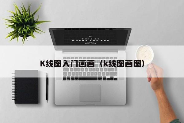 K线图入门画画（k线图画图）-第1张图片-股票学习网