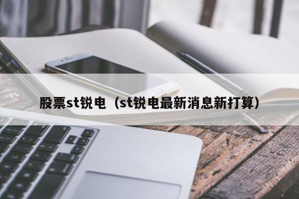 股票st锐电（st锐电最新消息新打算）-第1张图片-股票学习网